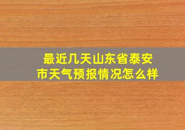 最近几天山东省泰安市天气预报情况怎么样