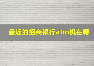 最近的招商银行atm机在哪