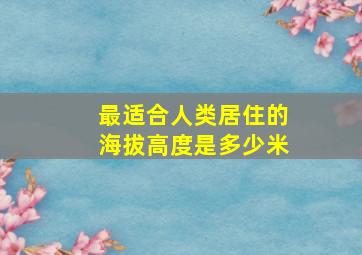 最适合人类居住的海拔高度是多少米