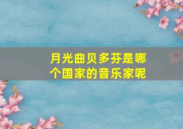 月光曲贝多芬是哪个国家的音乐家呢