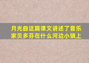 月光曲这篇课文讲述了音乐家贝多芬在什么河边小镇上