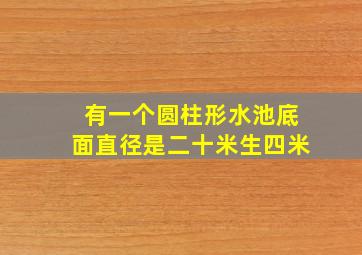 有一个圆柱形水池底面直径是二十米生四米