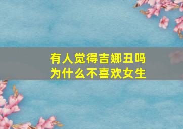 有人觉得吉娜丑吗为什么不喜欢女生