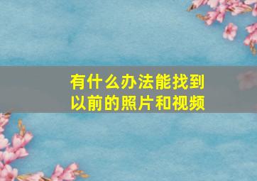 有什么办法能找到以前的照片和视频