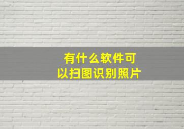 有什么软件可以扫图识别照片