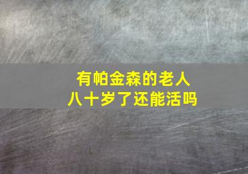 有帕金森的老人八十岁了还能活吗