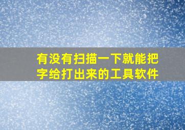 有没有扫描一下就能把字给打出来的工具软件