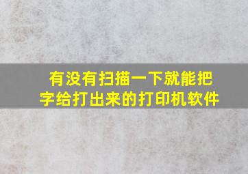 有没有扫描一下就能把字给打出来的打印机软件