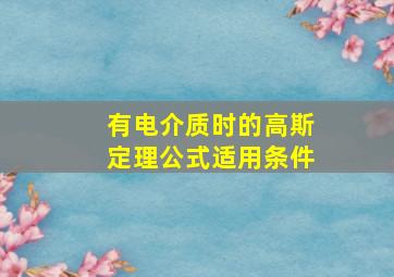 有电介质时的高斯定理公式适用条件