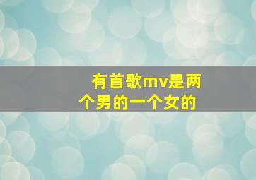 有首歌mv是两个男的一个女的