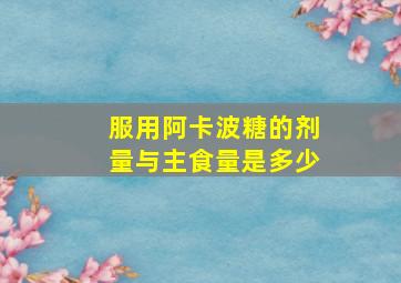 服用阿卡波糖的剂量与主食量是多少