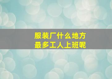 服装厂什么地方最多工人上班呢