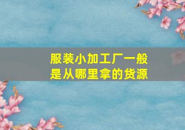 服装小加工厂一般是从哪里拿的货源