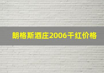 朗格斯酒庄2006干红价格