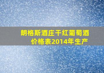 朗格斯酒庄干红葡萄酒价格表2014年生产