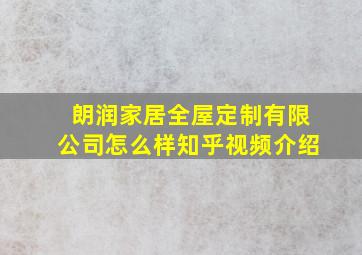 朗润家居全屋定制有限公司怎么样知乎视频介绍