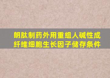 朗肽制药外用重组人碱性成纤维细胞生长因子储存条件