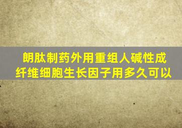 朗肽制药外用重组人碱性成纤维细胞生长因子用多久可以