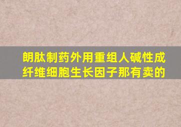 朗肽制药外用重组人碱性成纤维细胞生长因子那有卖的