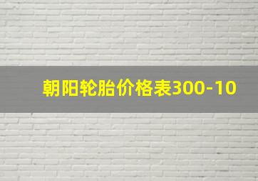 朝阳轮胎价格表300-10