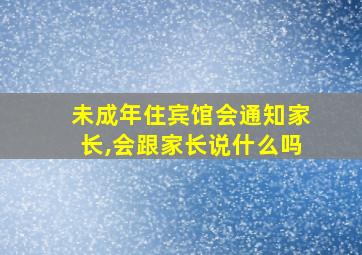 未成年住宾馆会通知家长,会跟家长说什么吗