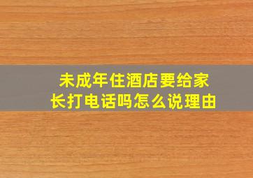 未成年住酒店要给家长打电话吗怎么说理由