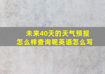 未来40天的天气预报怎么样查询呢英语怎么写