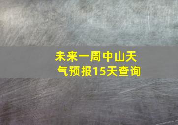 未来一周中山天气预报15天查询