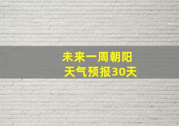 未来一周朝阳天气预报30天