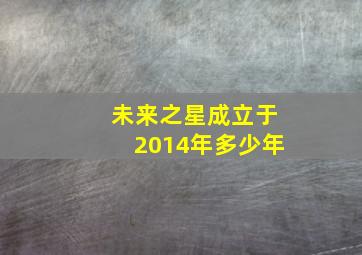 未来之星成立于2014年多少年