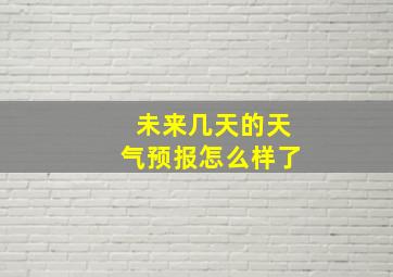 未来几天的天气预报怎么样了