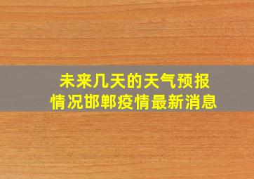 未来几天的天气预报情况邯郸疫情最新消息