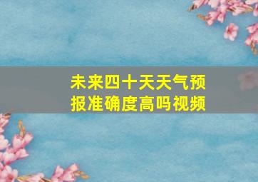 未来四十天天气预报准确度高吗视频