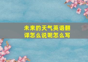 未来的天气英语翻译怎么说呢怎么写