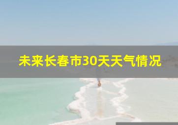 未来长春市30天天气情况