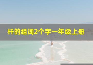 杆的组词2个字一年级上册