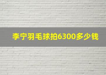 李宁羽毛球拍6300多少钱