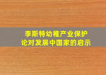 李斯特幼稚产业保护论对发展中国家的启示