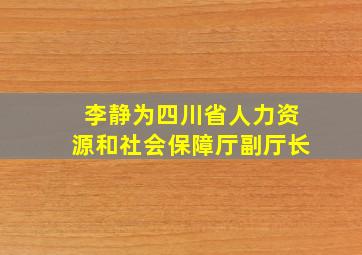 李静为四川省人力资源和社会保障厅副厅长