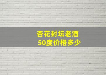 杏花封坛老酒50度价格多少