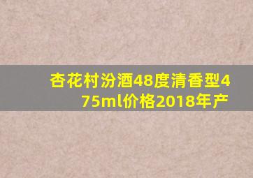 杏花村汾酒48度清香型475ml价格2018年产