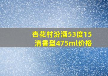 杏花村汾酒53度15清香型475ml价格