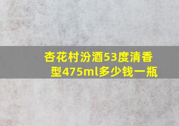 杏花村汾酒53度清香型475ml多少钱一瓶