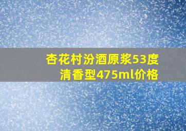 杏花村汾酒原浆53度清香型475ml价格