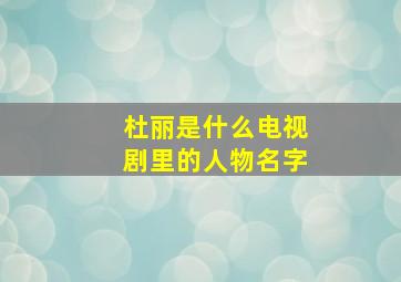 杜丽是什么电视剧里的人物名字