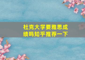 杜克大学要雅思成绩吗知乎推荐一下