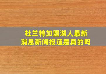 杜兰特加盟湖人最新消息新闻报道是真的吗