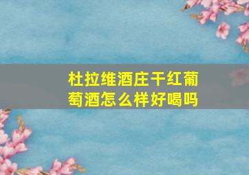 杜拉维酒庄干红葡萄酒怎么样好喝吗