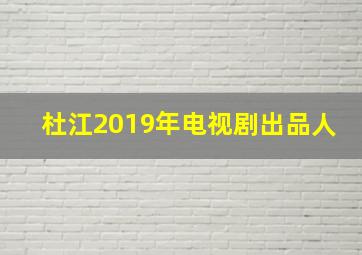 杜江2019年电视剧出品人