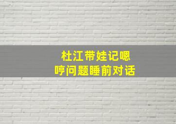 杜江带娃记嗯哼问题睡前对话